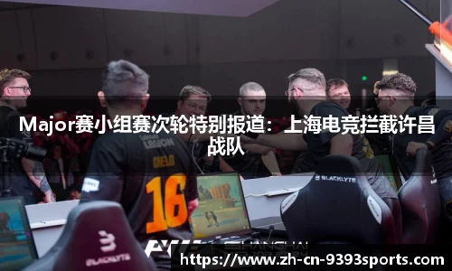 Major赛小组赛次轮特别报道:上海电竞拦截许昌战队