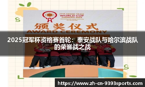 2025冠军杯资格赛首轮:泰安战队与哈尔滨战队的荣誉战之战
