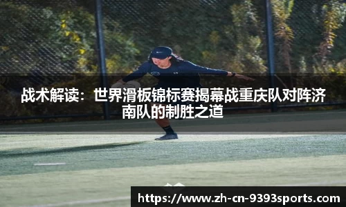 战术解读：世界滑板锦标赛揭幕战重庆队对阵济南队的制胜之道